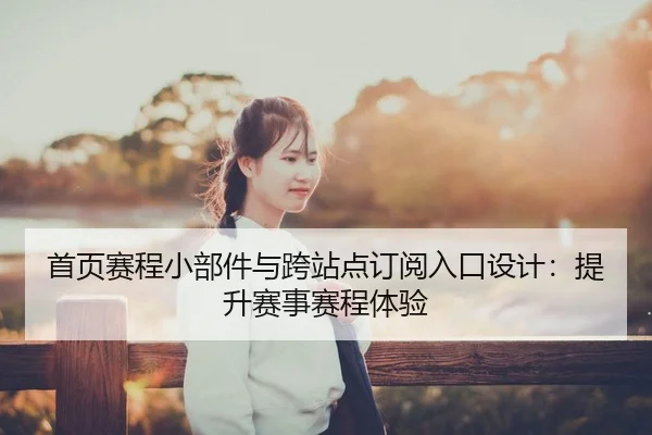 首页赛程小部件与跨站点订阅入口设计：提升赛事赛程体验