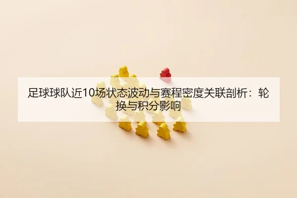 足球球队近10场状态波动与赛程密度关联剖析：轮换与积分影响